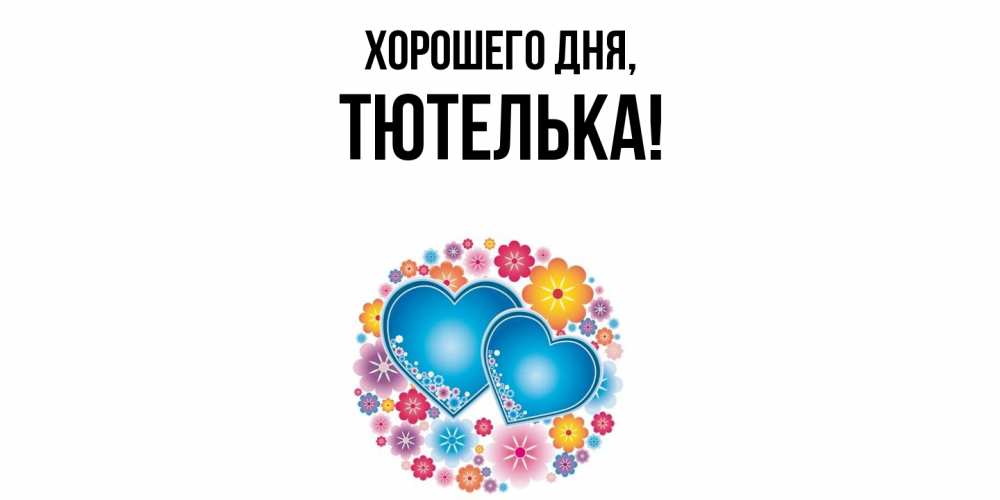 Открытка  для любимых и родных. тютелька, Хорошего дня  