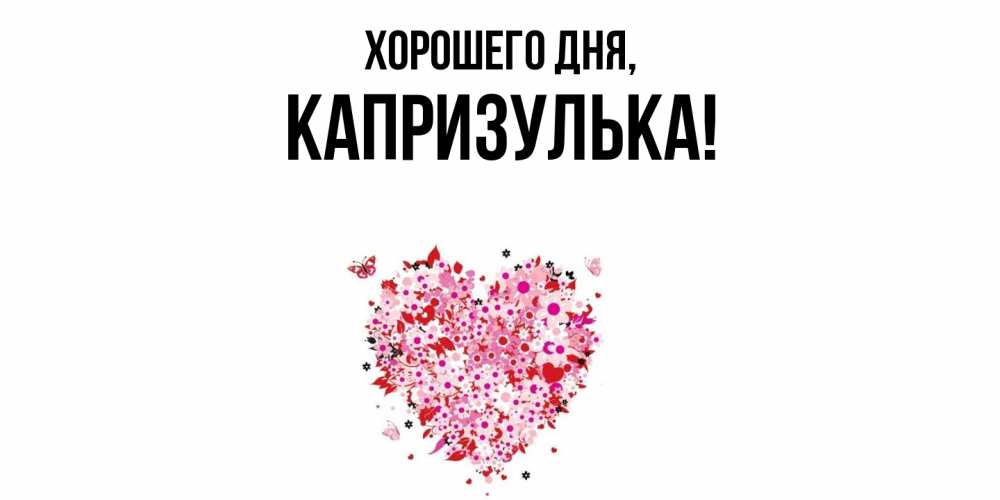 Открытка  для любимых и родных. капризулька, Хорошего дня  