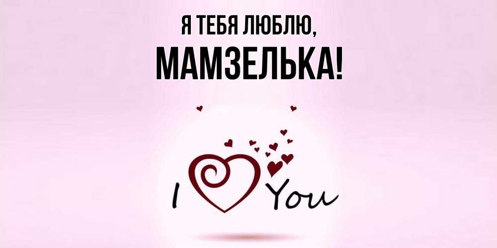 Открытка  для любимых и родных. мамзелька, Я тебя люблю  