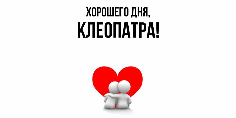 Открытка  для любимых и родных. клеопатра, Хорошего дня  
