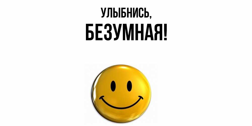 Открытка  для любимых и родных. безумная, Улыбнись  