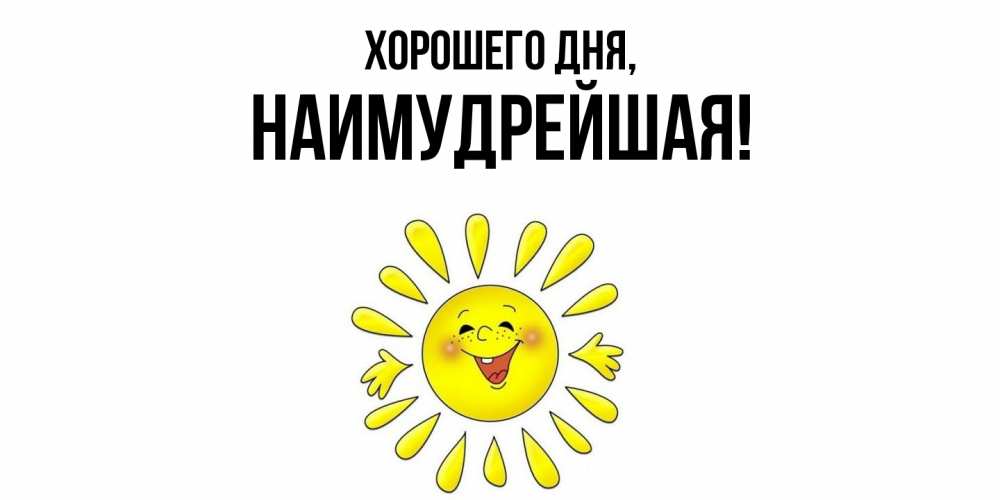 Открытка  для любимых и родных. наимудрейшая, Хорошего дня  