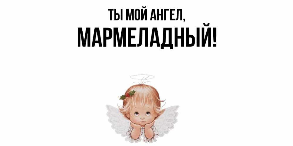 Открытка  для любимых и родных. мармеладный, Ты мой ангел  