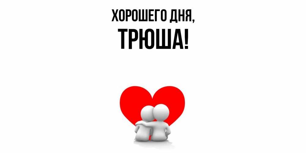 Открытка  для любимых и родных. трюша, Хорошего дня  