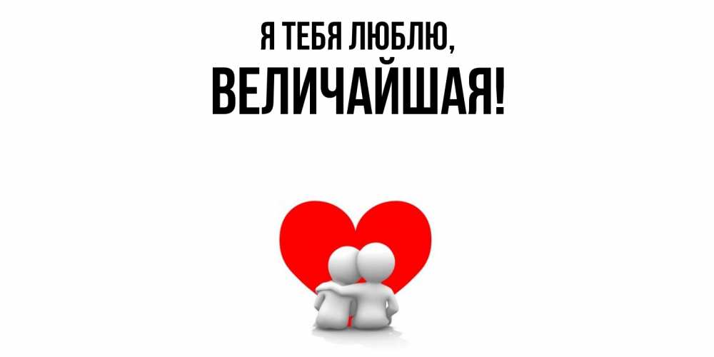 Открытка  для любимых и родных. величайшая, Я тебя люблю  
