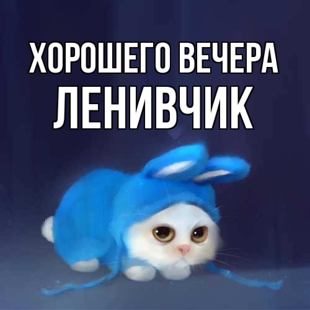 Открытка  для любимых и родных. ленивчик, Хорошего вечера  