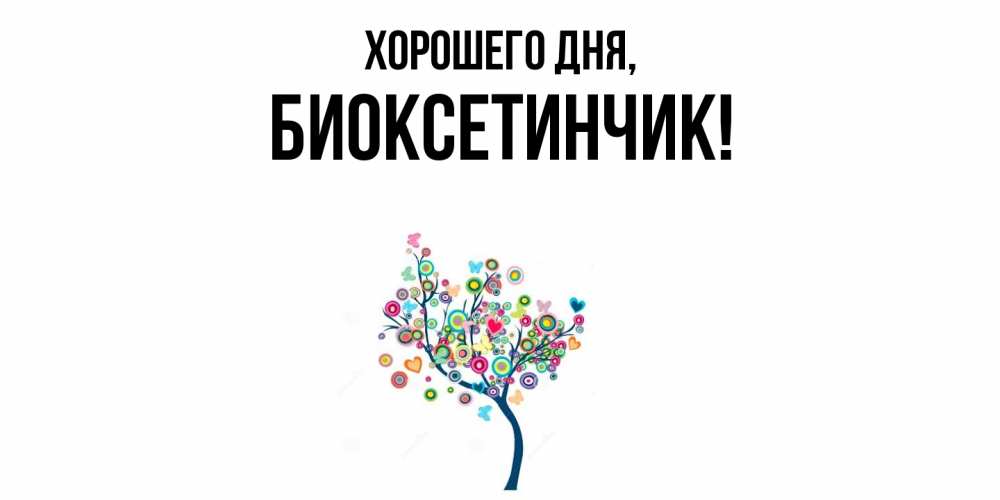 Открытка  для любимых и родных. биоксетинчик, Хорошего дня  
