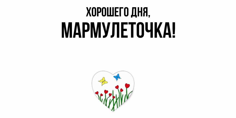 Открытка  для любимых и родных. мармулеточка, Хорошего дня  