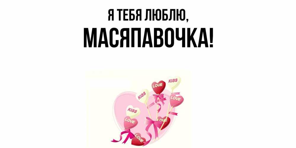 Открытка  для любимых и родных. масяпавочка, Я тебя люблю  