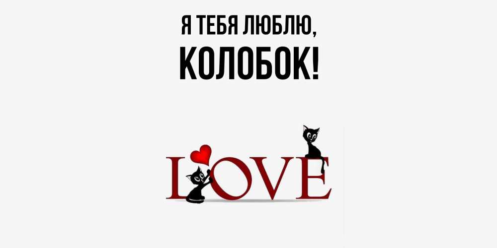 Открытка  для любимых и родных. колобок, Я тебя люблю  