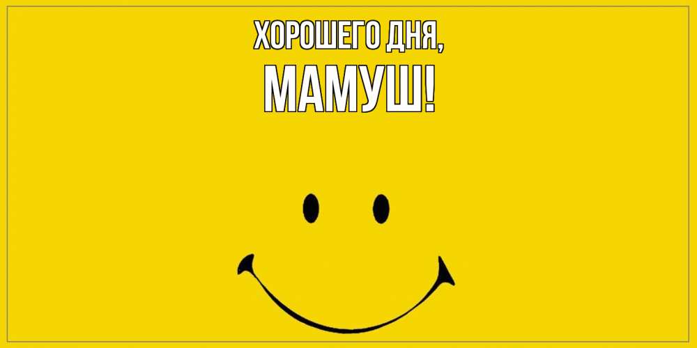 Открытка  для любимых и родных. мамуш, Хорошего дня  