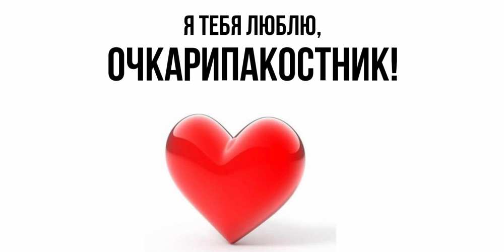 Открытка  для любимых и родных. очкарипакостник, Я тебя люблю  