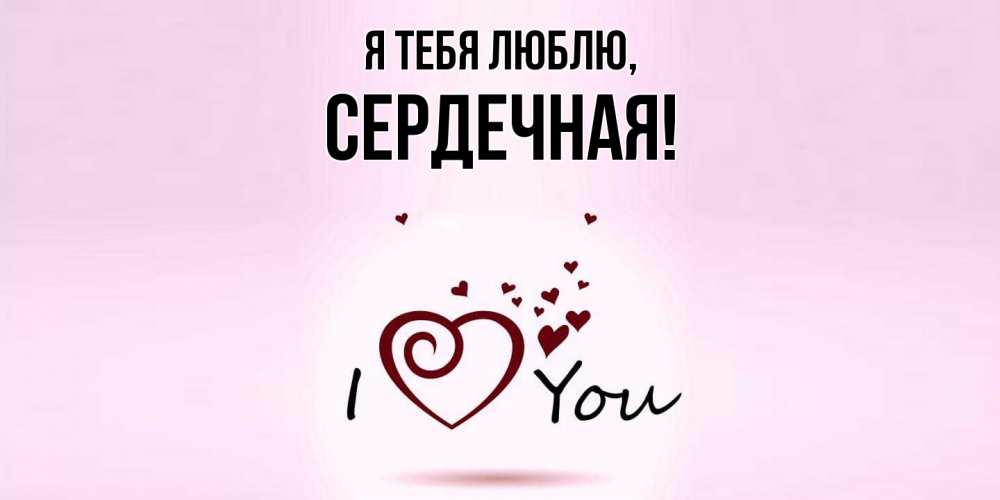 Открытка  для любимых и родных. сеpдечная, Я тебя люблю  