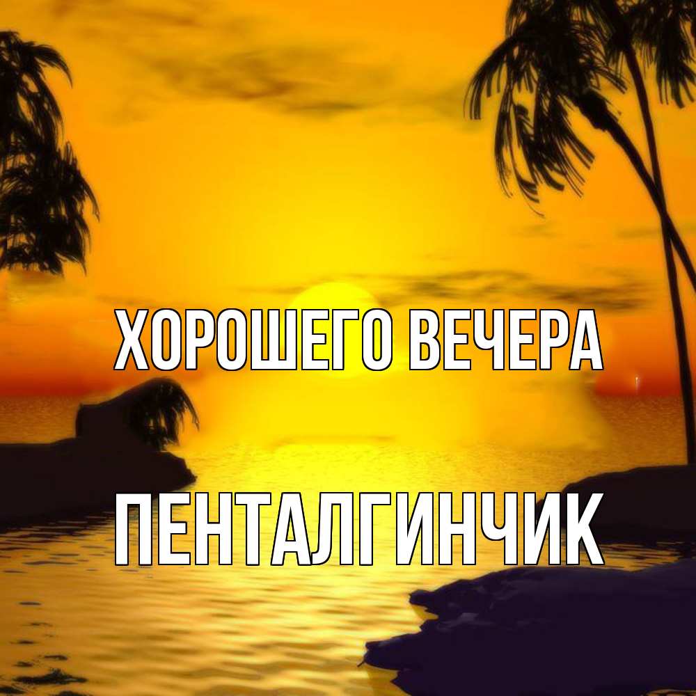 Открытка  для любимых и родных. пенталгинчик, Хорошего вечера  