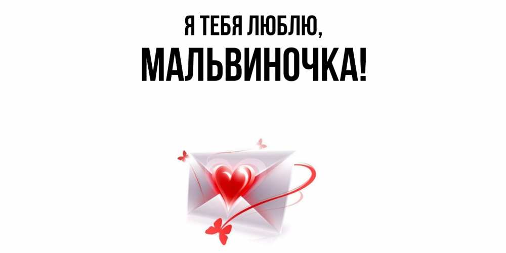 Открытка  для любимых и родных. мальвиночка, Я тебя люблю  