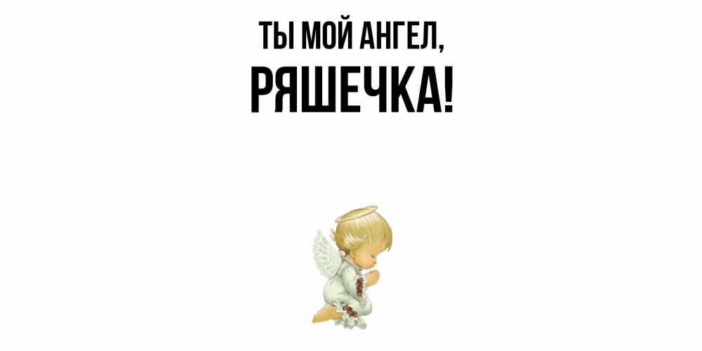 Открытка  для любимых и родных. ряшечка, Ты мой ангел  
