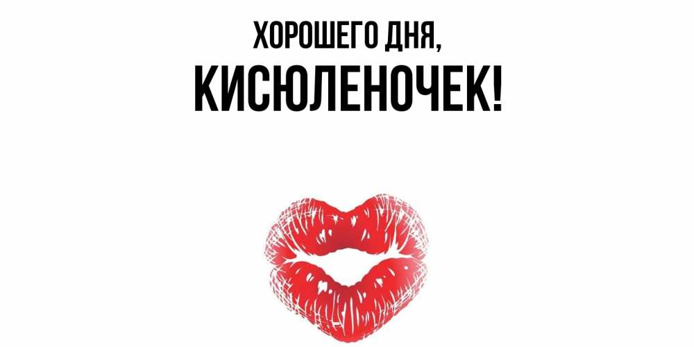 Открытка  для любимых и родных. кисюленочек, Хорошего дня  