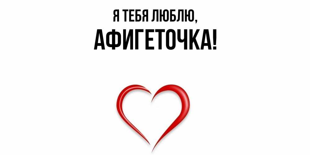 Открытка  для любимых и родных. афигеточка, Я тебя люблю  
