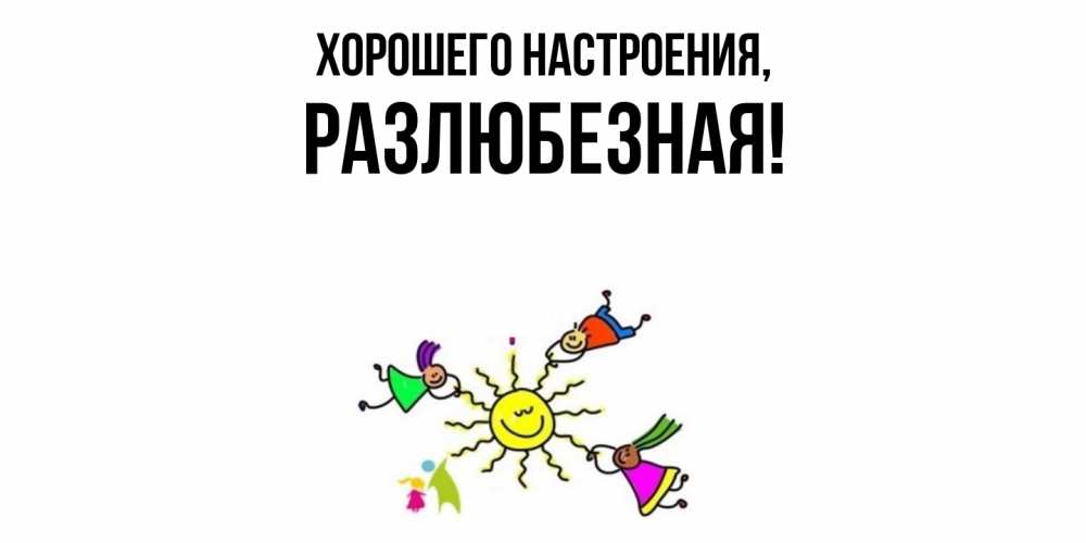 Открытка  для любимых и родных. разлюбезная, Хорошего настроения  