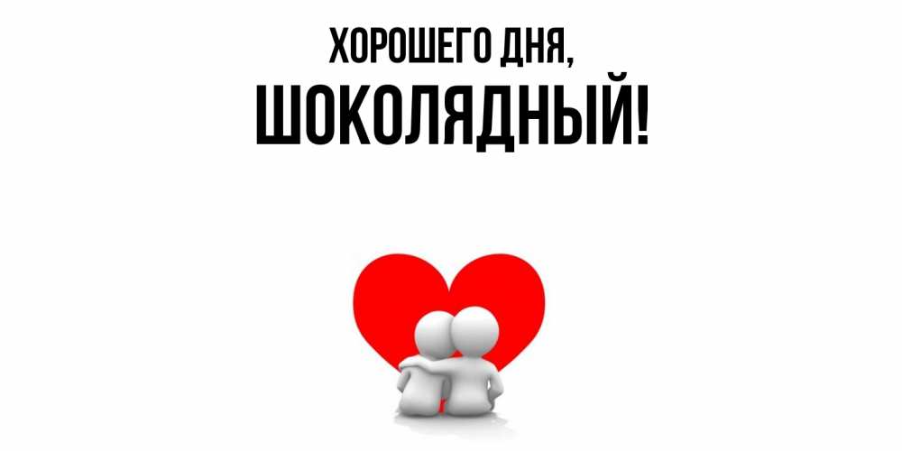 Открытка  для любимых и родных. шoколядный, Хорошего дня  