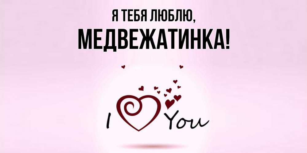 Открытка  для любимых и родных. медвежатинка, Я тебя люблю  
