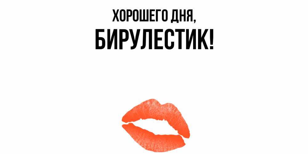 Открытка  для любимых и родных. бирулестик, Хорошего дня  