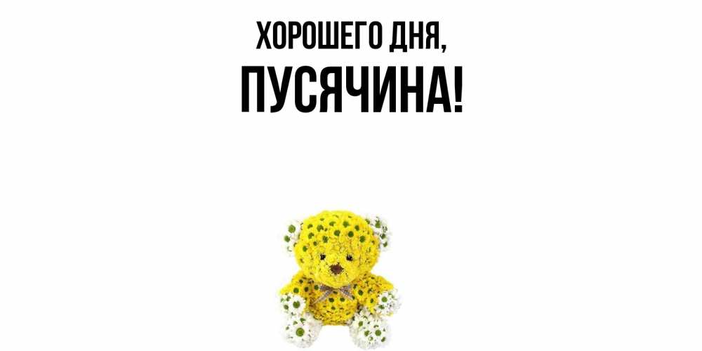 Открытка  для любимых и родных. пусячина, Хорошего дня  