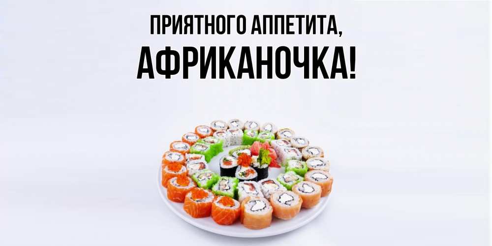 Открытка  для любимых и родных. африканочка, Приятного аппетита  