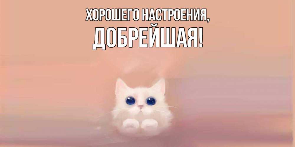 Открытка  для любимых и родных. добрейшая, Хорошего настроения  