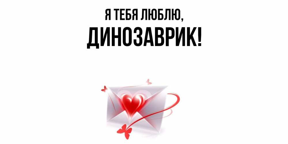 Открытка  для любимых и родных. динозаврик, Я тебя люблю  