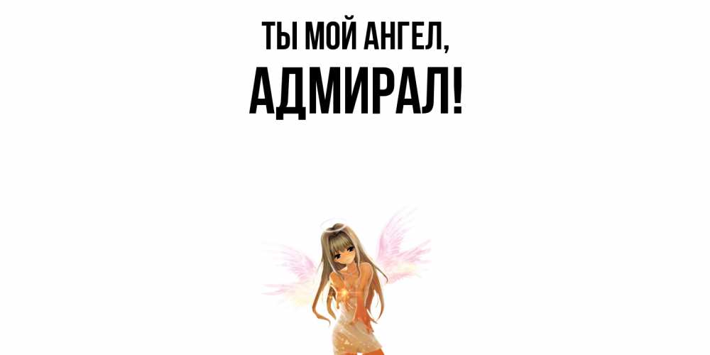 Открытка  для любимых и родных. адмирал, Ты мой ангел  