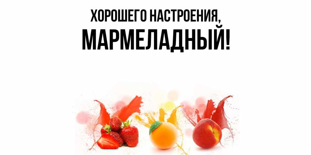 Открытка  для любимых и родных. мармеладный, Хорошего настроения  