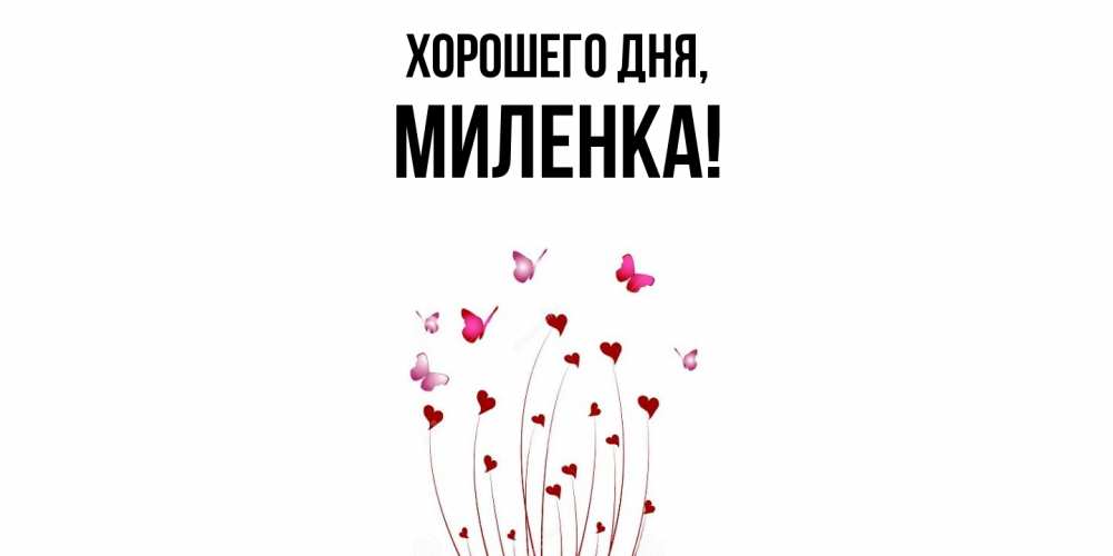 Открытка  для любимых и родных. миленка, Хорошего дня  