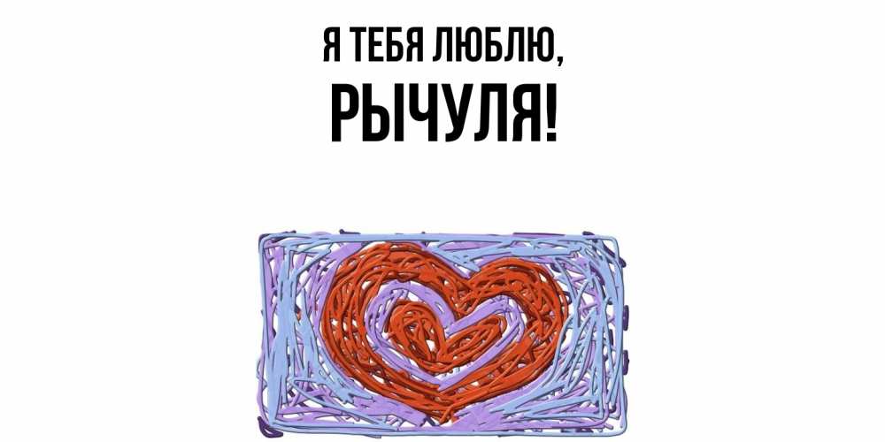 Открытка  для любимых и родных. рычуля, Я тебя люблю  