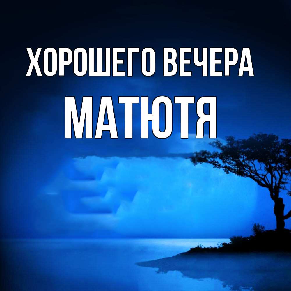 Открытка  для любимых и родных. матютя, Хорошего вечера  