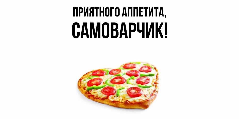 Открытка  для любимых и родных. самоварчик, Приятного аппетита  