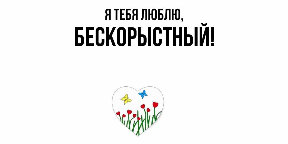 Открытка  для любимых и родных. бескорыстный, Я тебя люблю  