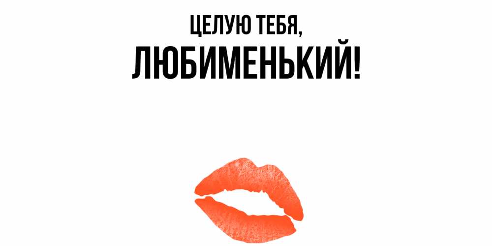 Открытка  для любимых и родных. любименький, Целую тебя  