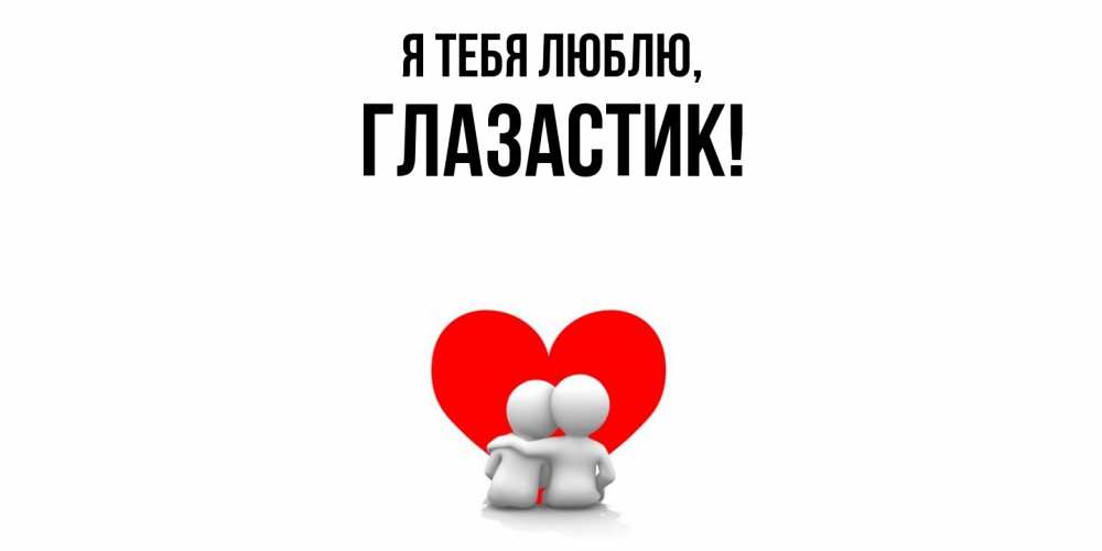 Открытка  для любимых и родных. глазастик, Я тебя люблю  