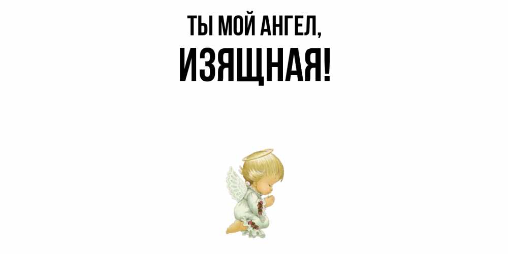 Открытка  для любимых и родных. изящная, Ты мой ангел  