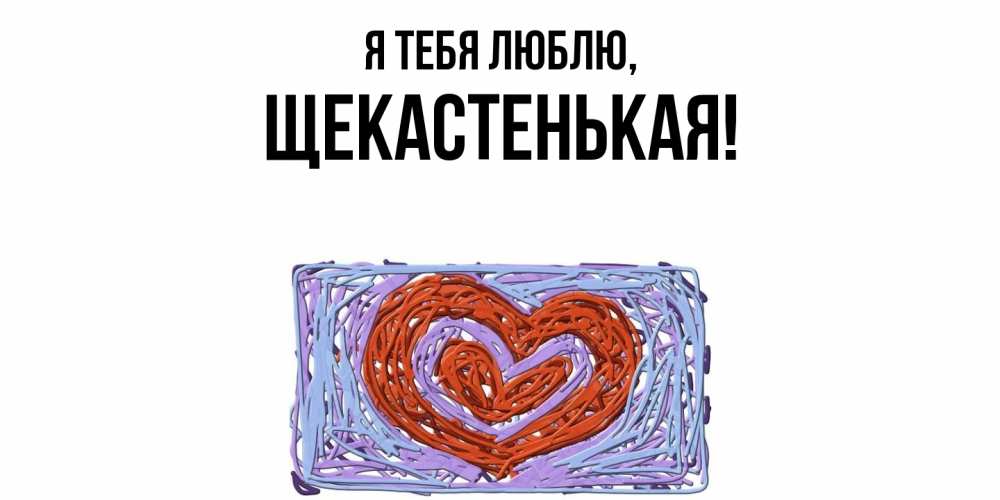 Открытка  для любимых и родных. щекастенькая, Я тебя люблю  