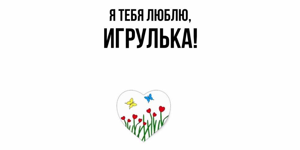Открытка  для любимых и родных. игрулька, Я тебя люблю  