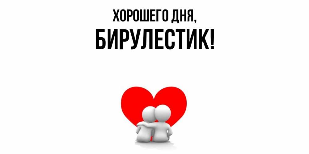 Открытка  для любимых и родных. бирулестик, Хорошего дня  