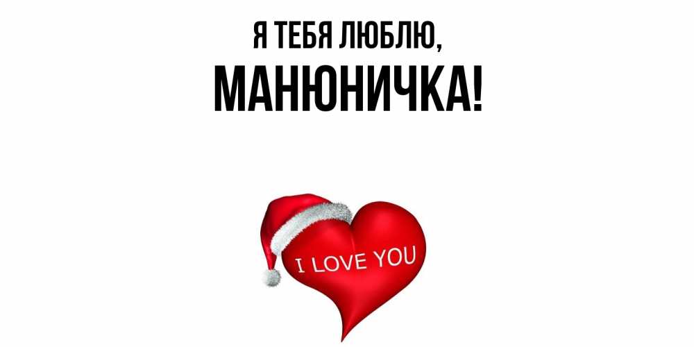Открытка  для любимых и родных. манюничка, Я тебя люблю  