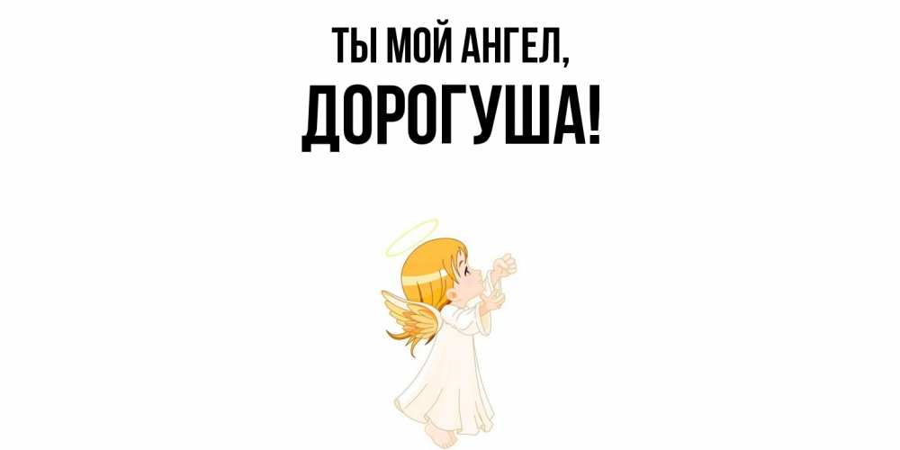 Открытка  для любимых и родных. дорогуша, Ты мой ангел  