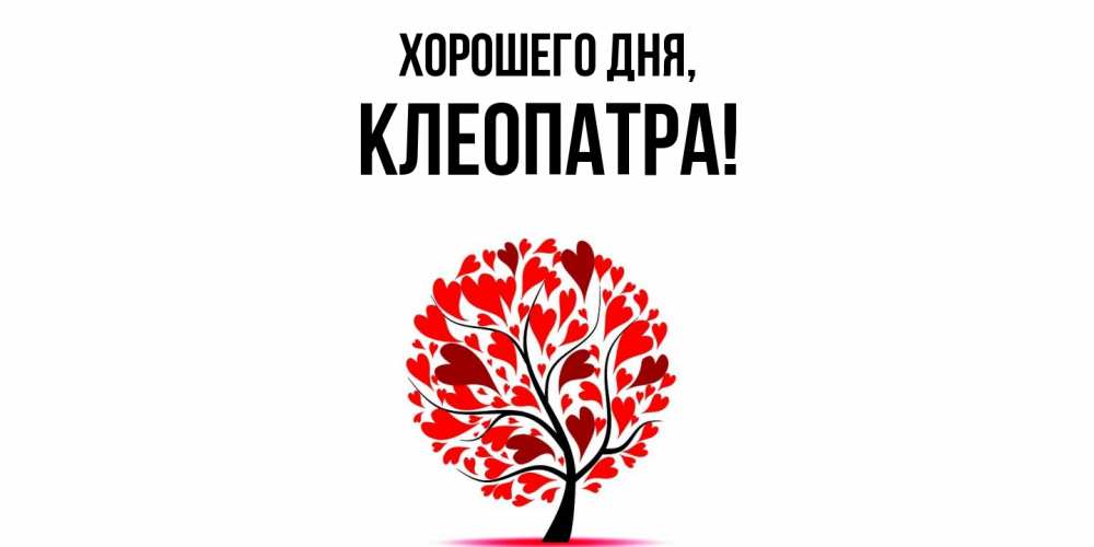 Открытка  для любимых и родных. клеопатра, Хорошего дня  