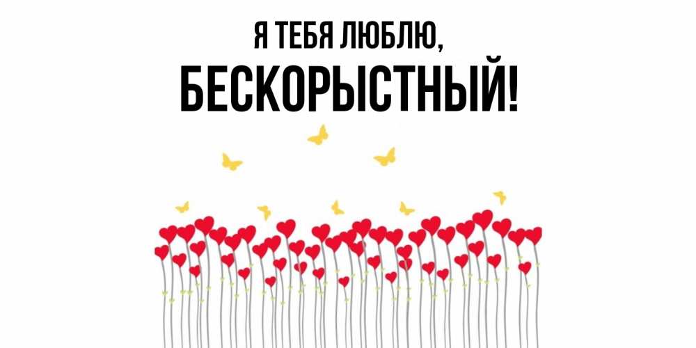 Открытка  для любимых и родных. бескорыстный, Я тебя люблю  