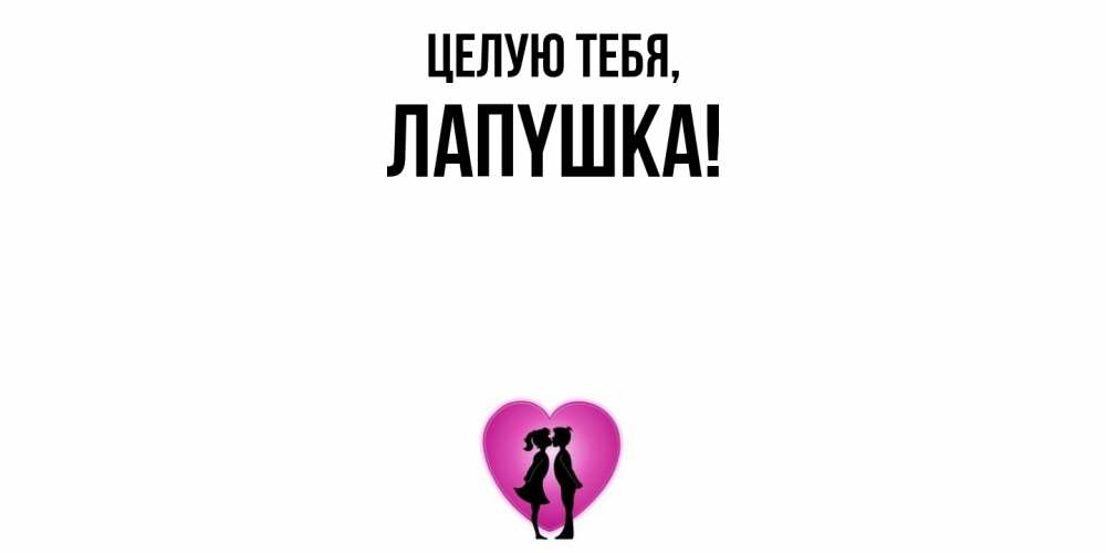 Открытка  для любимых и родных. лапyшка, Целую тебя  