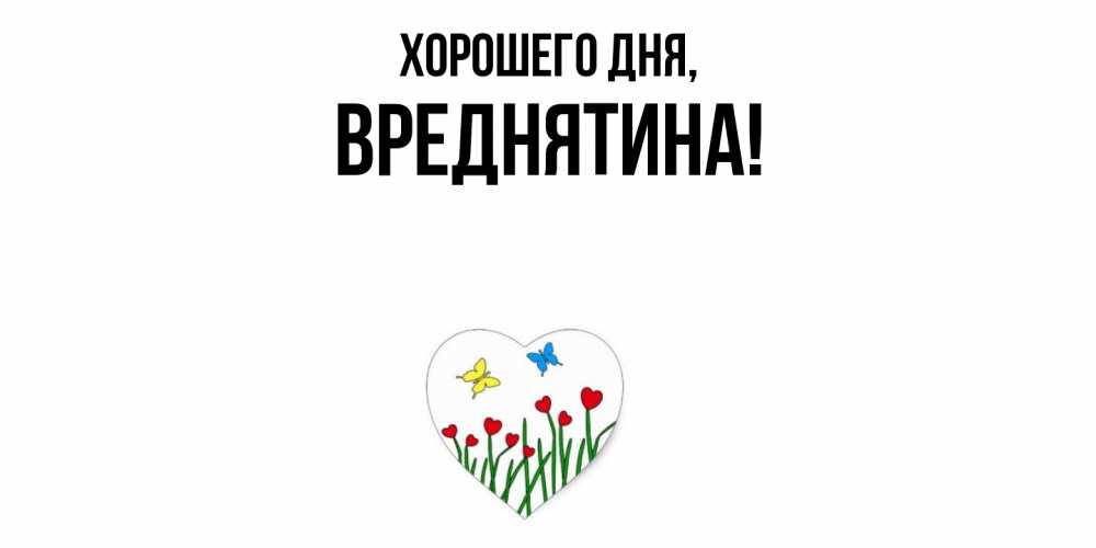 Открытка  для любимых и родных. вреднятина, Хорошего дня  