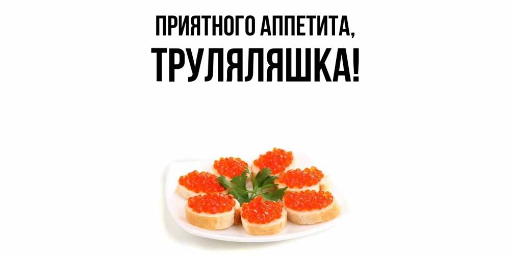 Открытка  для любимых и родных. труляляшка, Приятного аппетита  